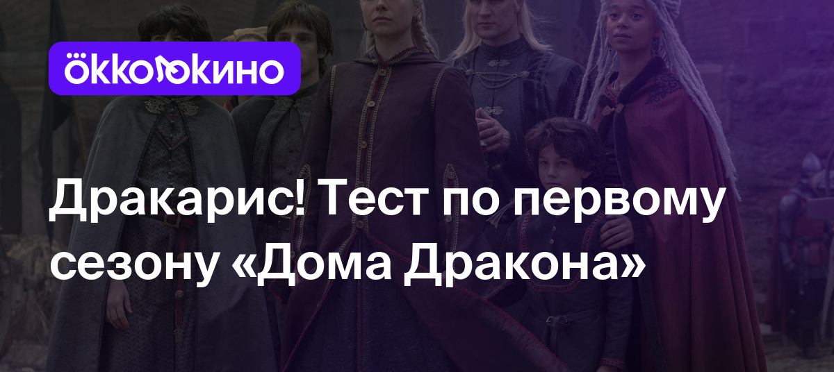 Дракарис! Тест по первому сезону «Дома Дракона» - Блог OKKOLOKINO -  OKKOLOKINO