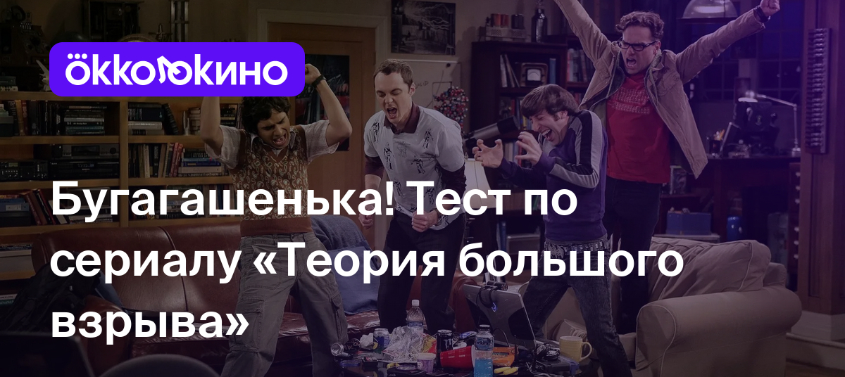 Бугагашенька! Тест по сериалу «Теория большого взрыва» - OKKOLOKINO