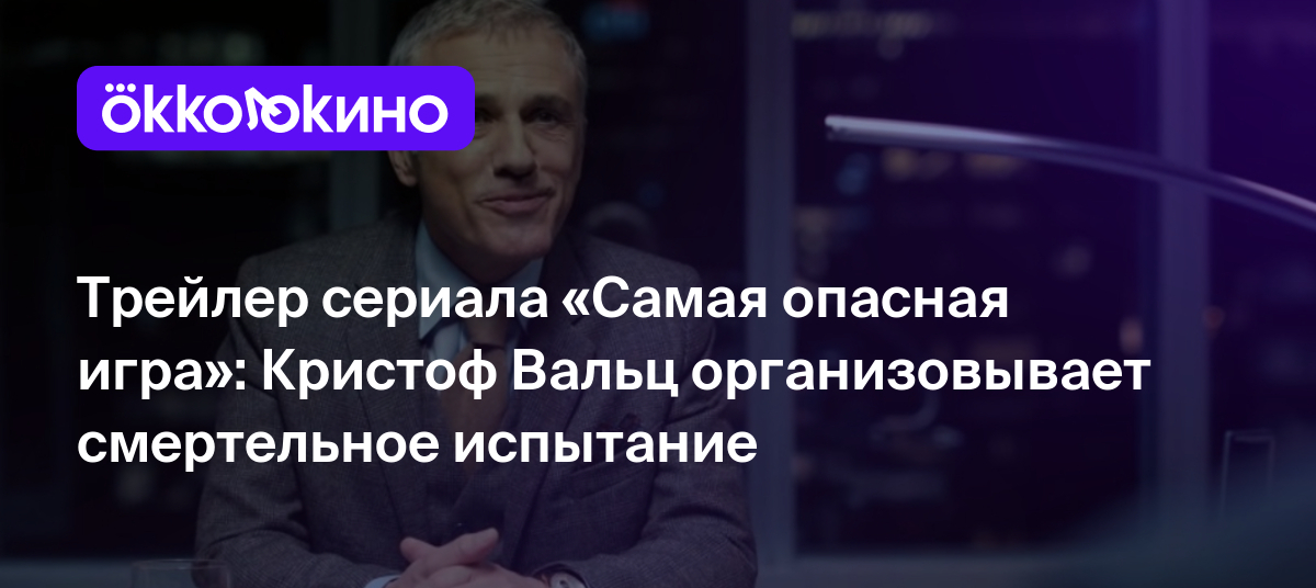 Трейлер сериала «Самая опасная игра»: Кристоф Вальц организовывает  смертельное испытание - Блог OKKOLOKINO - OKKOLOKINO