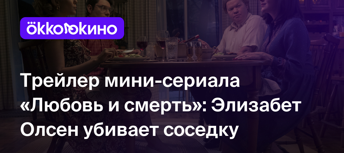 Трейлер мини-сериала «Любовь и смерть»: Элизабет Олсен убивает соседку -  Блог OKKOLOKINO - OKKOLOKINO