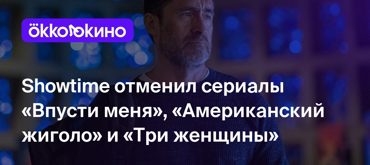 Showtime отменил сериалы Впусти меня Американский жиголо и Три женщины Блог Okkolokino