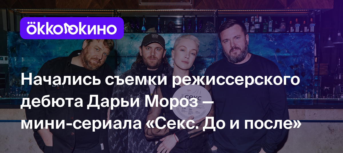 Начались съемки режиссерского дебюта Дарьи Мороз — мини-сериала «Секс. До и  после» - Блог OKKOLOKINO - OKKOLOKINO