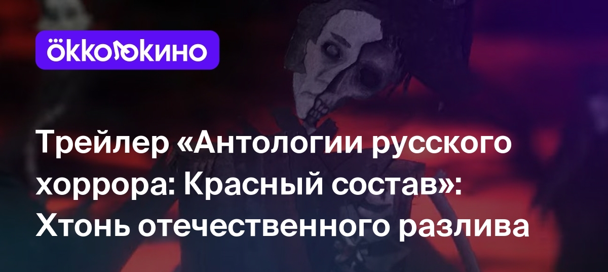 Трейлер «Антологии русского хоррора: Красный состав»: Хтонь отечественного  разлива - Блог OKKOLOKINO - OKKOLOKINO