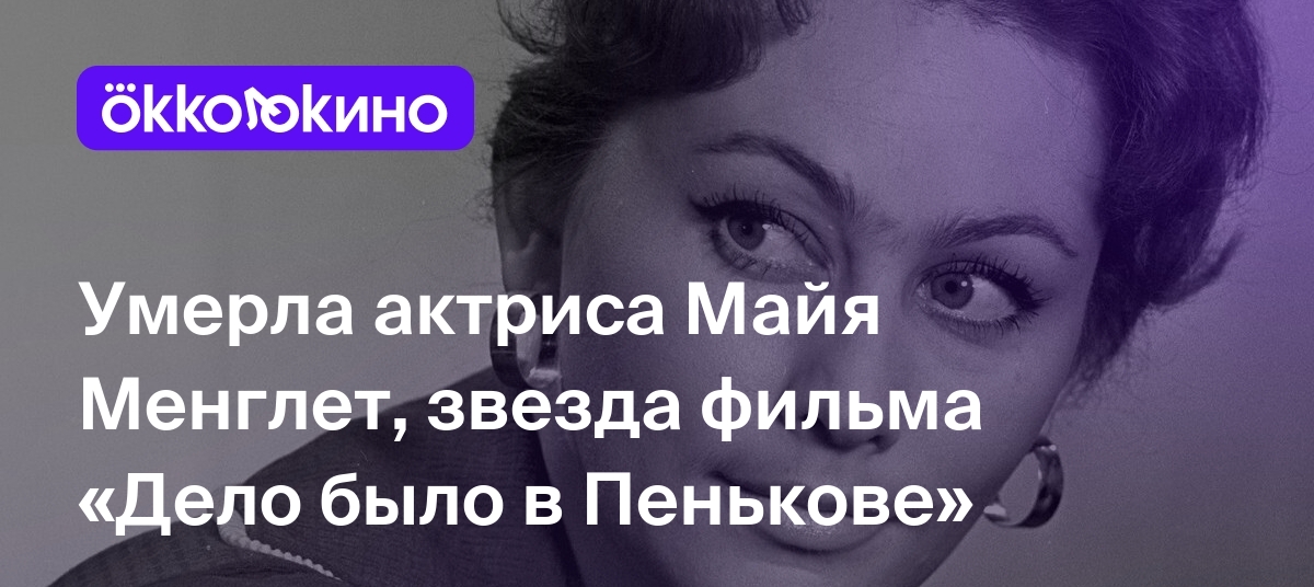 Биография майи менглет фото Умерла актриса Майя Менглет, звезда фильма "Дело было в Пенькове" - Блог OKKOLOK