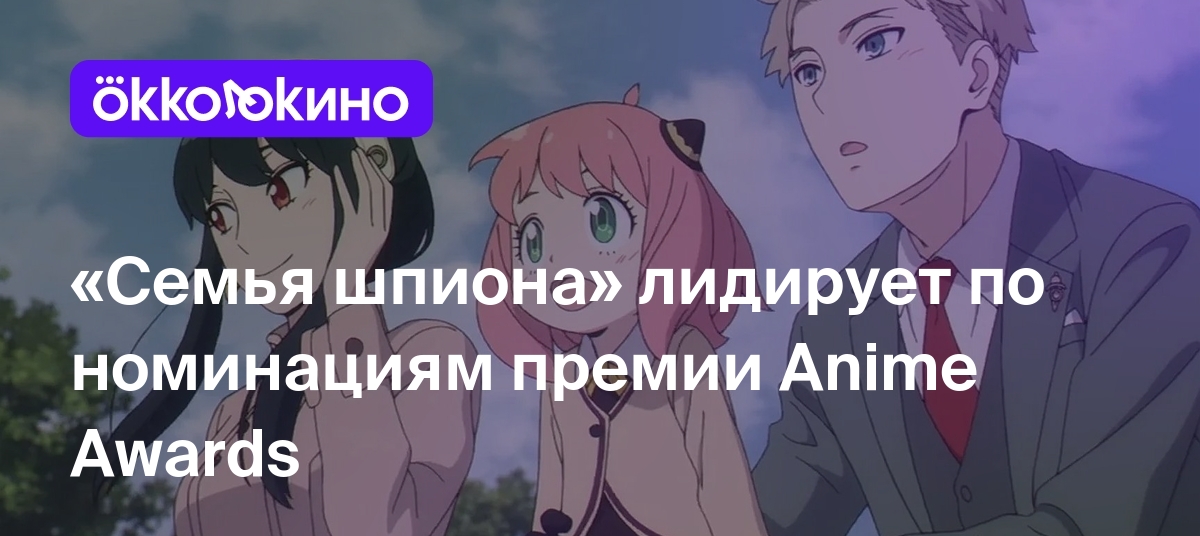 Семья шпиона» лидирует по номинациям премии Anime Awards - Блог OKKOLOKINO  - OKKOLOKINO