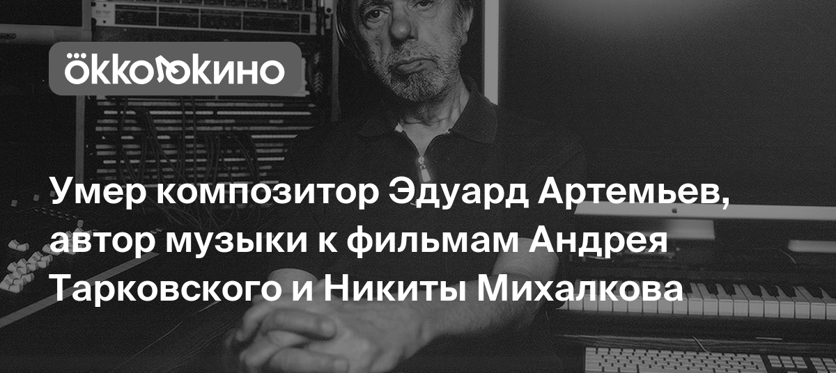 Умер композитор Эдуард Артемьев, автор музыки к фильмам Андрея Тарковского  и Никиты Михалкова - Блог OKKOLOKINO - OKKOLOKINO