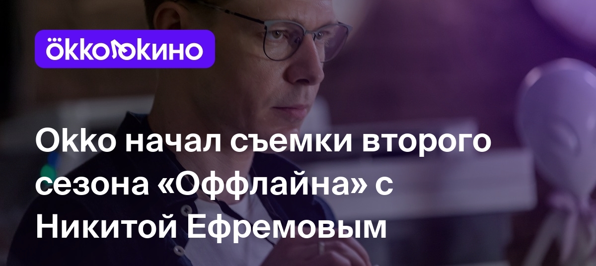 Okko начал съемки второго сезона «Оффлайна» с Никитой Ефремовым - Блог ...