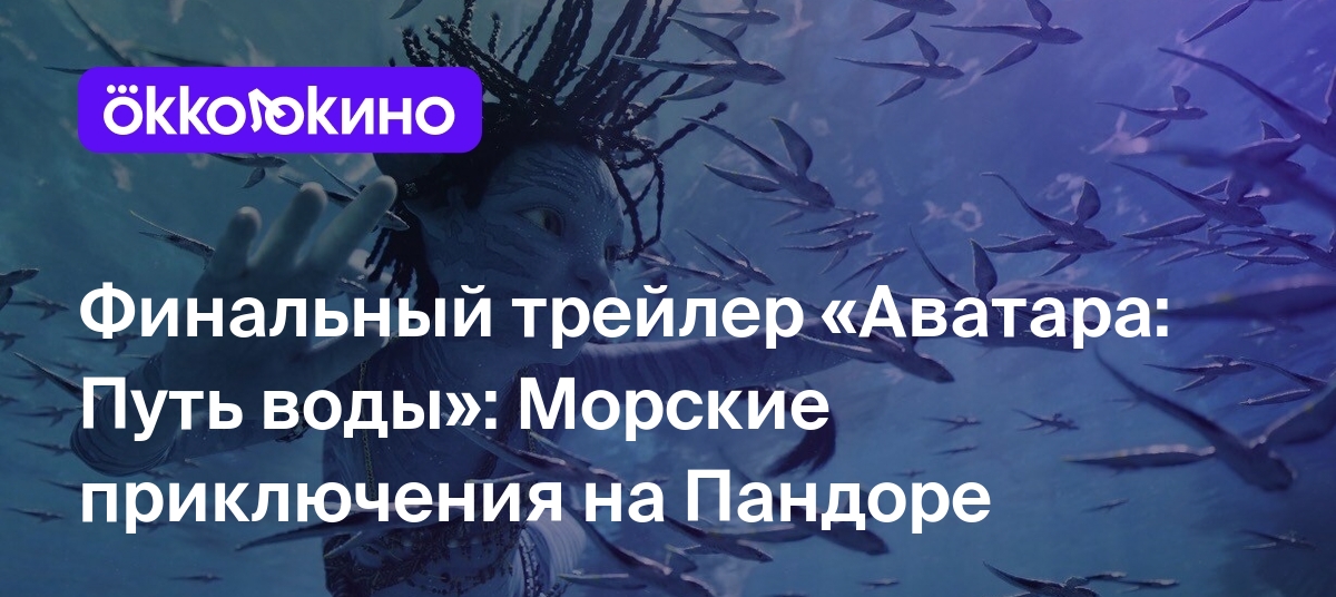 Финальный трейлер «Аватара: Путь воды»: Морские приключения на Пандоре -  Блог OKKOLOKINO - OKKOLOKINO