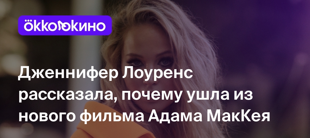 Дженнифер Лоуренс рассказала, почему ушла из нового фильма Адама Маккея -  OKKOLOKINO