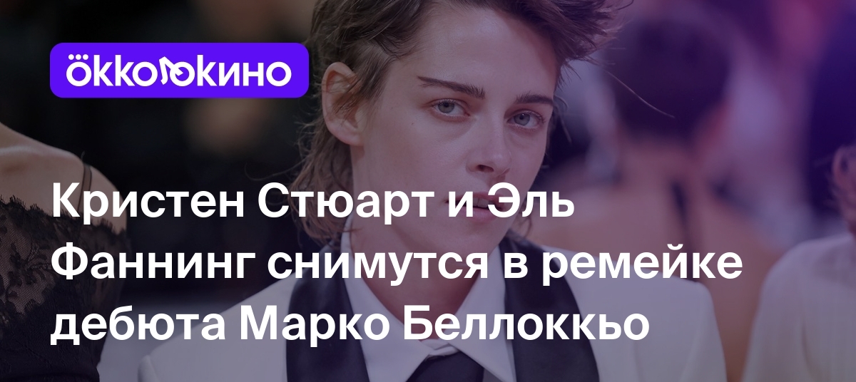 Кристен Стюарт и Эль Фаннинг снимутся в ремейке дебюта Марко Беллоккьо -  Блог OKKOLOKINO - OKKOLOKINO