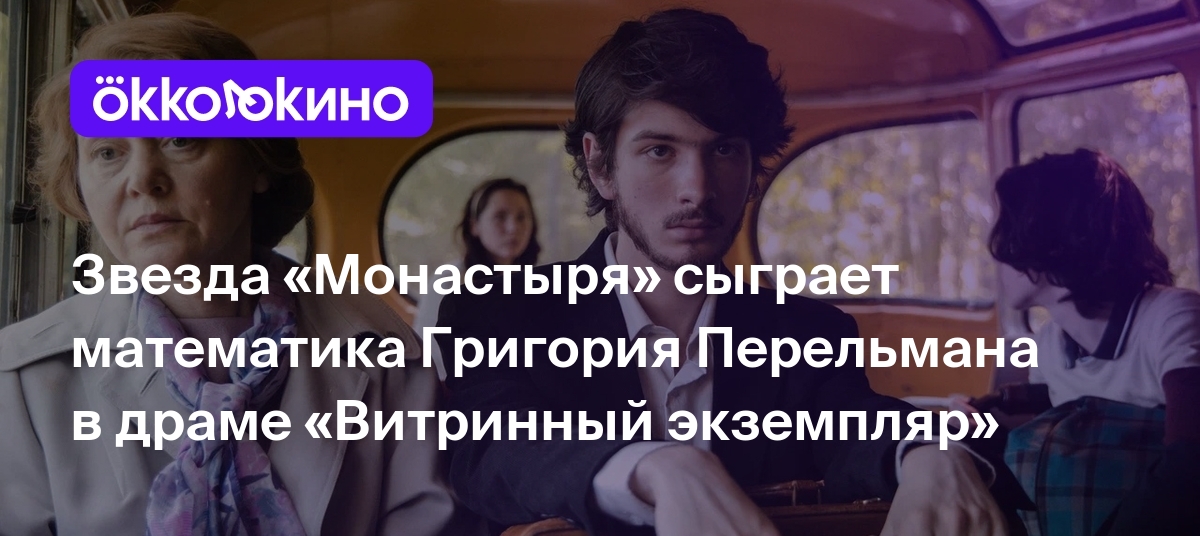 Звезда «Монастыря» сыграет математика Григория Перельмана в драме  «Витринный экземпляр» - Блог OKKOLOKINO - OKKOLOKINO