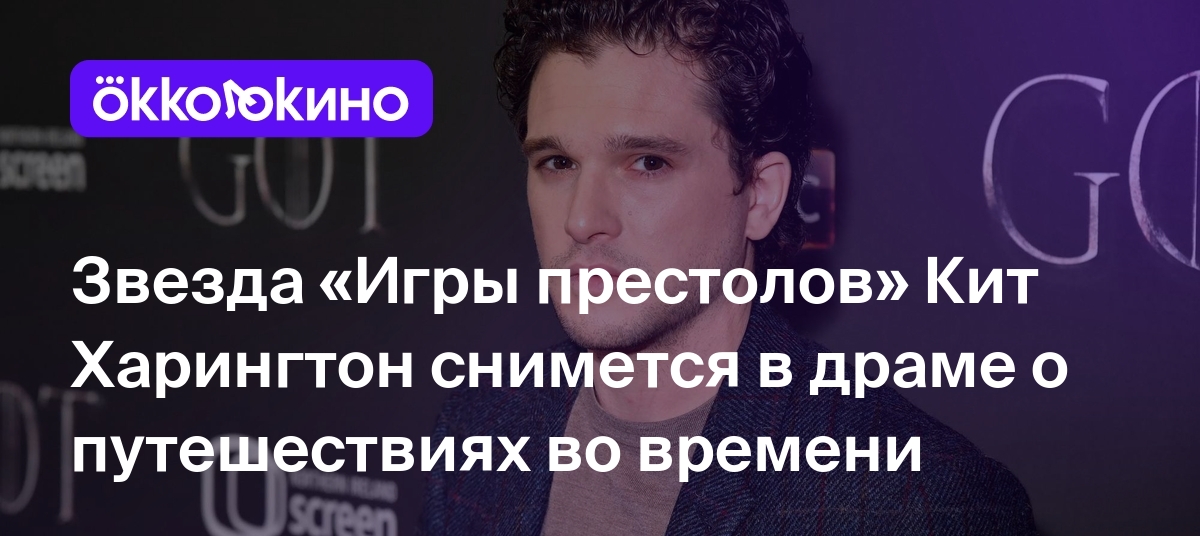 Звезда «Игры престолов» Кит Харингтон снимется в драме о путешествиях во  времени - Блог OKKOLOKINO - OKKOLOKINO