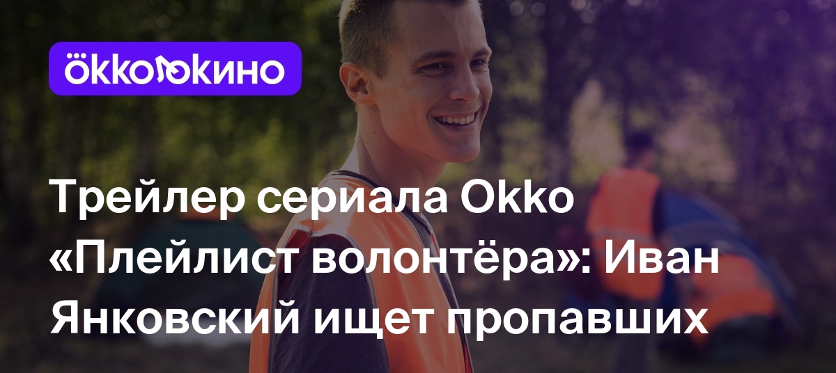 Трейлер сериала Okko «Плейлист волонтёра»: Иван Янковский ищет ...