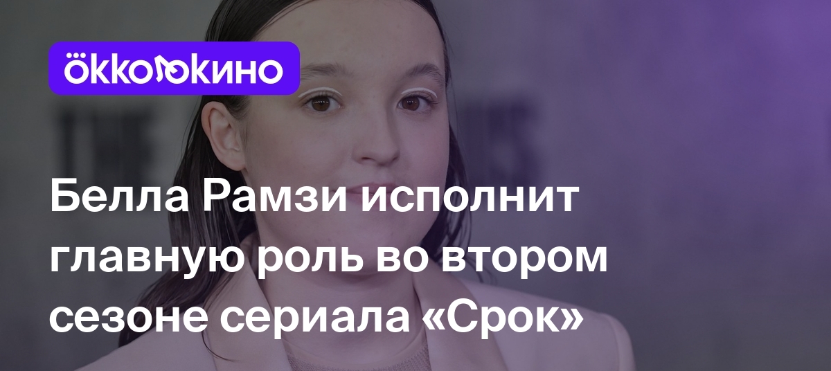 Белла Рамзи исполнит главную роль во втором сезоне сериала «Срок» - Блог  OKKOLOKINO - OKKOLOKINO