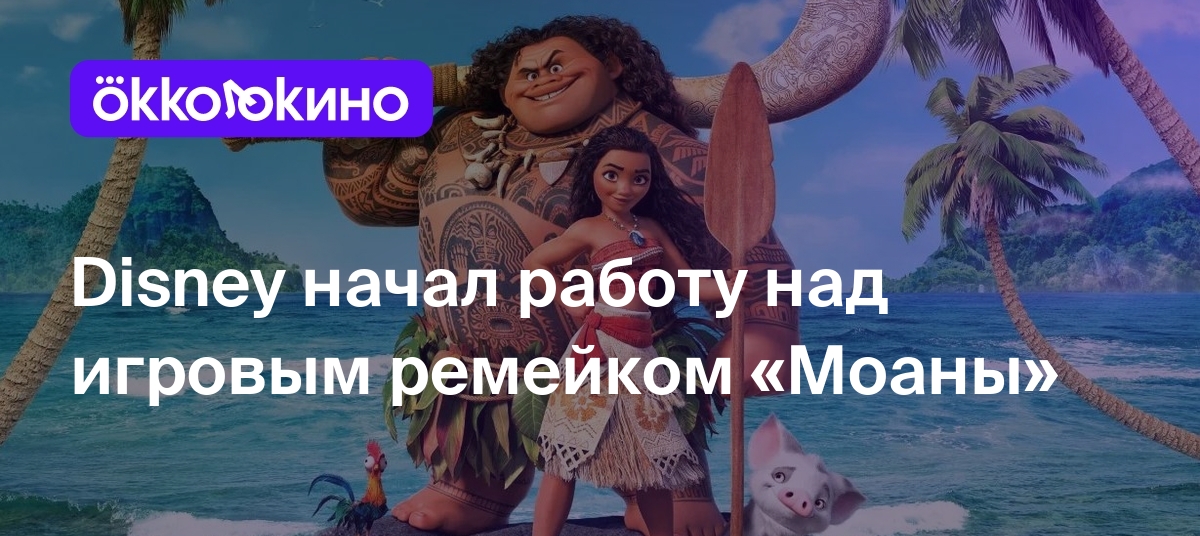 Disney начал работу над игровым ремейком «Моаны» - Блог OKKOLOKINO -  OKKOLOKINO