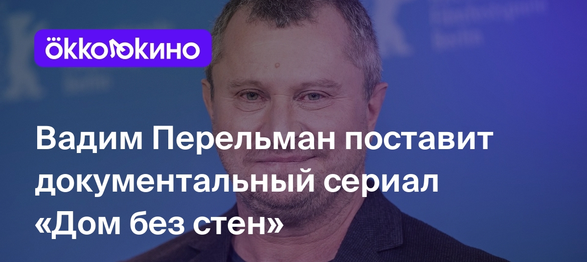 Вадим Перельман поставит документальный сериал «Дом без стен» - Блог  OKKOLOKINO - OKKOLOKINO