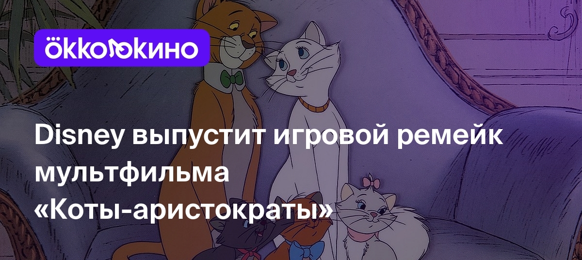 Disney выпустит игровой ремейк мультфильма «Коты-аристократы» - Блог  OKKOLOKINO - OKKOLOKINO