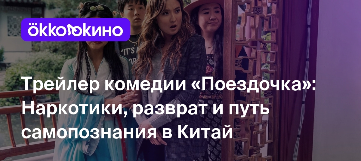 Трейлер комедии «Поездочка»: Наркотики, разврат и путь самопознания в Китай  - Блог OKKOLOKINO - OKKOLOKINO