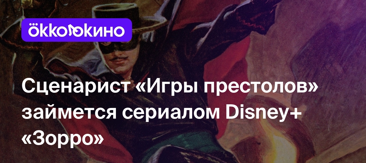 Сценарист «Игры престолов» займется сериалом Disney+ «Зорро» - Блог  OKKOLOKINO - OKKOLOKINO