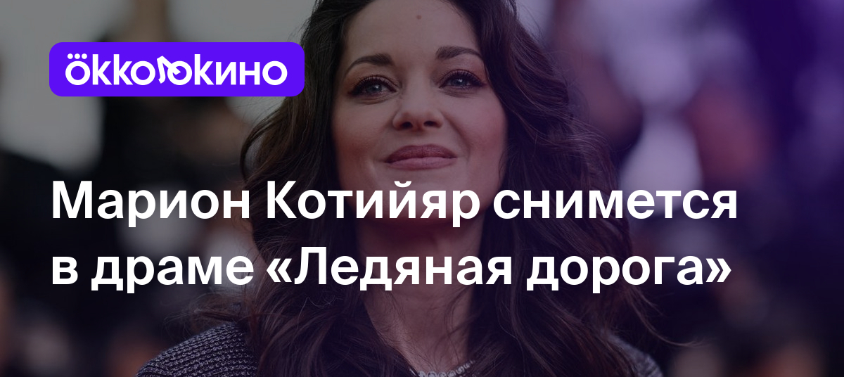 Марион Котийяр снимется в драме «Ледяная дорога» - OKKOLOKINO