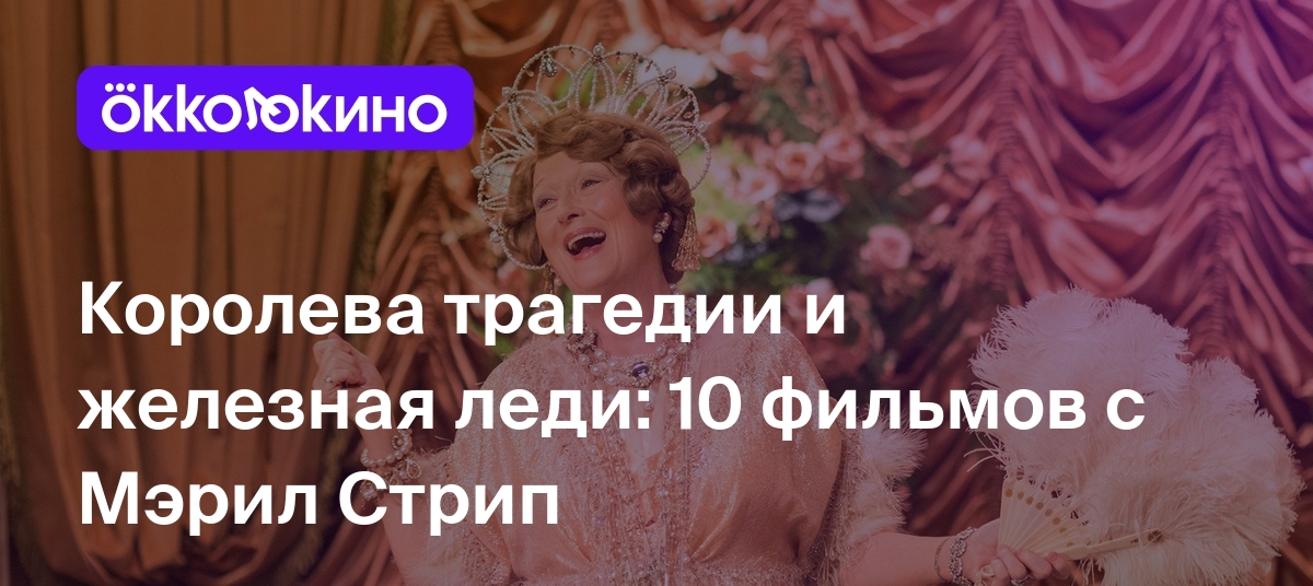 Королева трагедии и железная леди: 10 фильмов с Мэрил Стрип - OKKOLOKINO