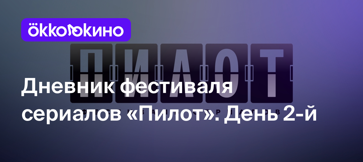 Дневник фестиваля сериалов «Пилот». День 2-й - OKKOLOKINO