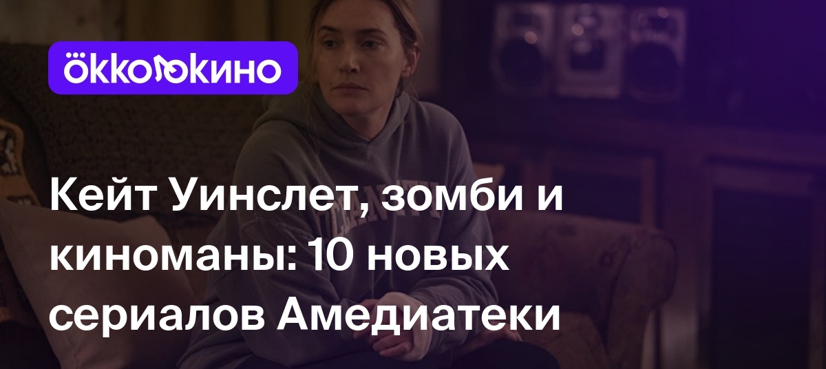 Кейт Уинслет, зомби и киноманы: 10 новых сериалов Амедиатеки - OKKOLOKINO