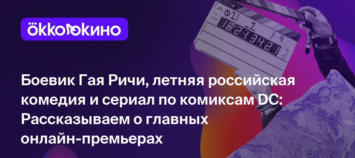 Что посмотреть онлайн прямо сейчас: Боевик Гая Ричи, летняя российская  комедия и сериал по комиксам DC - OKKOLOKINO