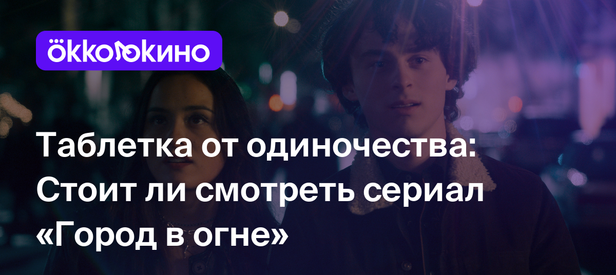 Таблетка от одиночества: Стоит ли смотреть сериал «Город в огне» - Блог  OKKOLOKINO - OKKOLOKINO