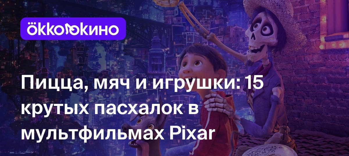 Пицца, мяч и игрушки: 15 крутых пасхалок в мультфильмах Pixar - Блог  OKKOLOKINO - OKKOLOKINO