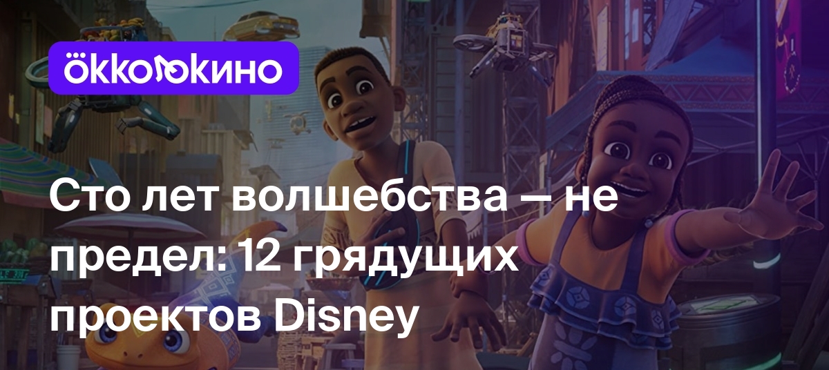 Сто лет волшебства — не предел: 12 грядущих проектов Disney - Блог  OKKOLOKINO - OKKOLOKINO