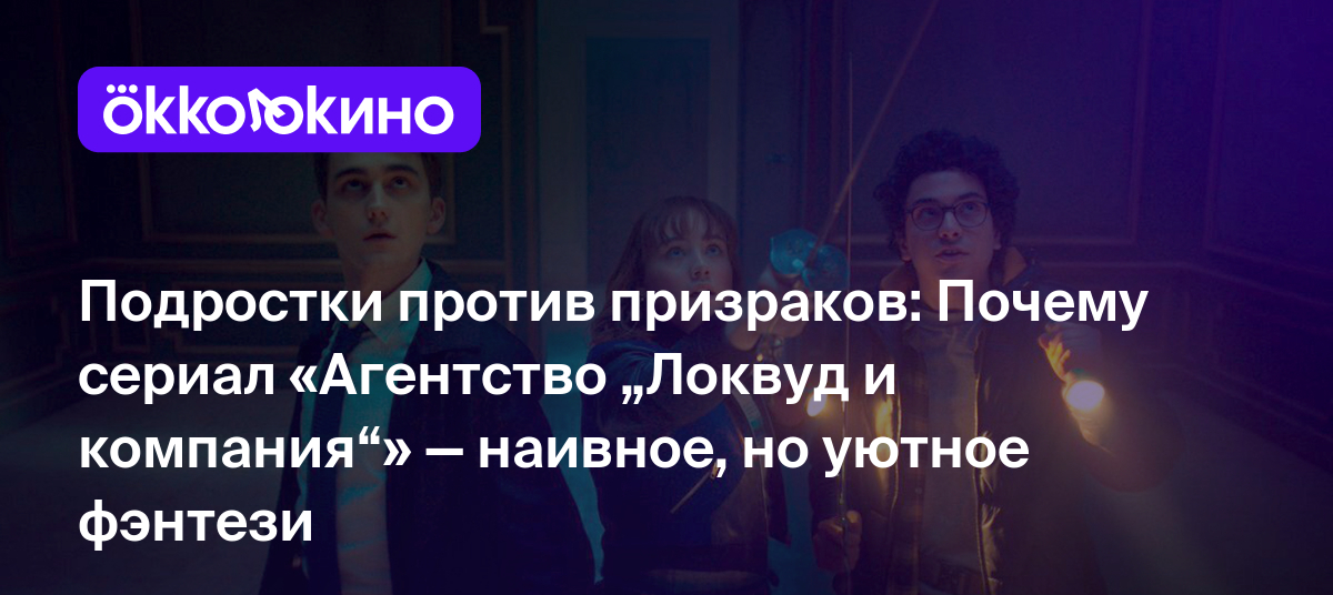 Подростки против призраков: Почему сериал «Агентство „Локвуд и компания“» —  наивное, но уютное фэнтези - Блог OKKOLOKINO - OKKOLOKINO