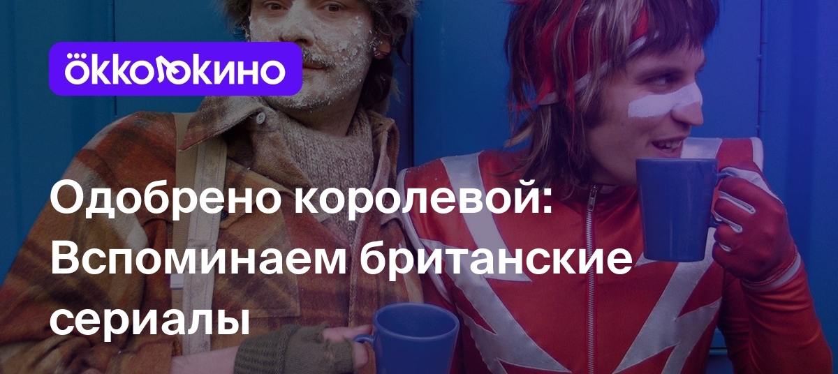 Одобрено королевой: Вспоминаем британские сериалы - Блог OKKOLOKINO -  OKKOLOKINO