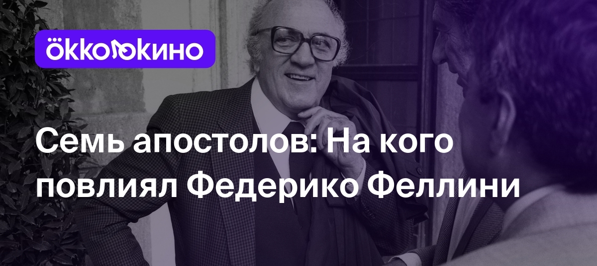 Семь апостолов: На кого повлиял Федерико Феллини - Блог OKKOLOKINO -  OKKOLOKINO