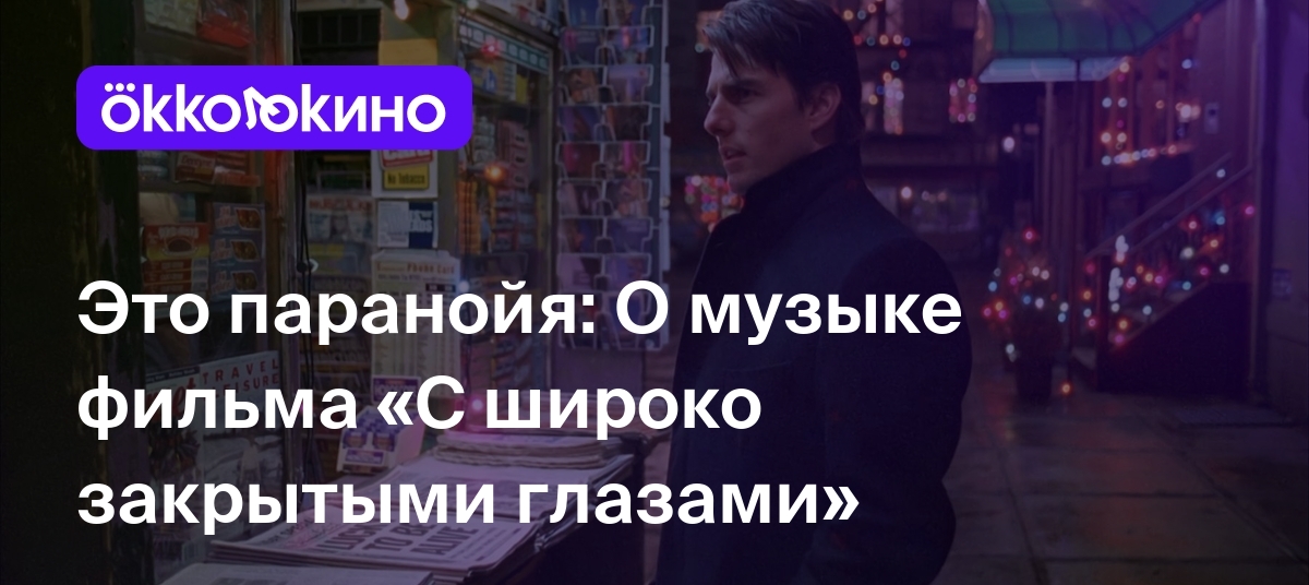 Это паранойя: О музыке фильма «С широко закрытыми глазами» - Блог  OKKOLOKINO - OKKOLOKINO