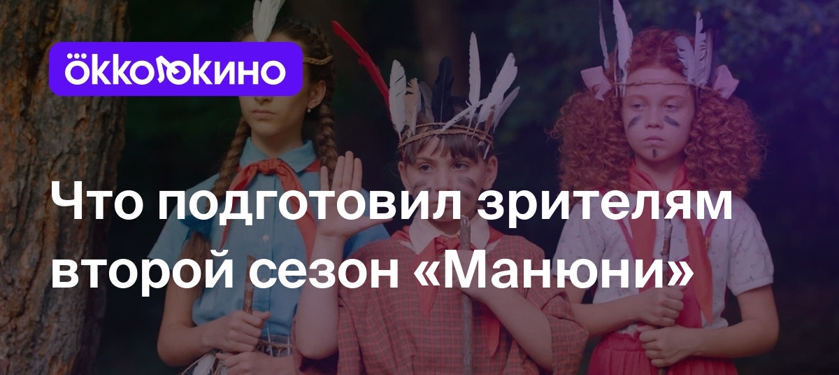 Что подготовил зрителям второй сезон «Манюни» - Блог OKKOLOKINO - OKKOLOKINO