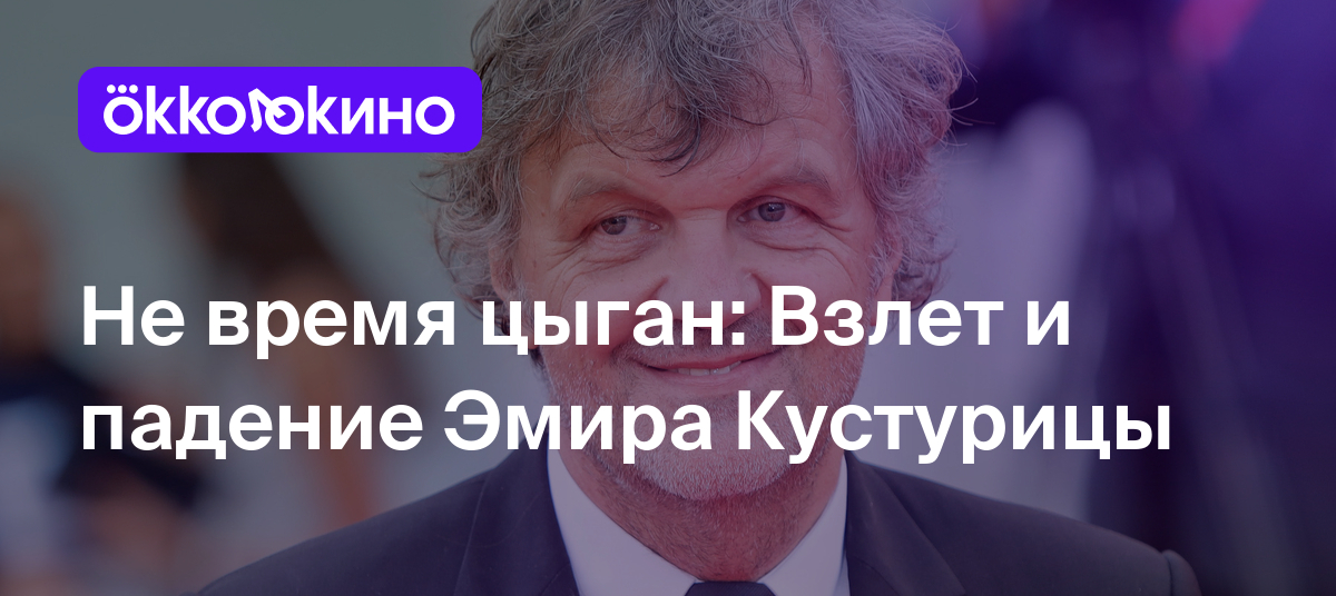 Не время цыган: Взлет и падение Эмира Кустурицы - Блог OKKOLOKINO -  OKKOLOKINO