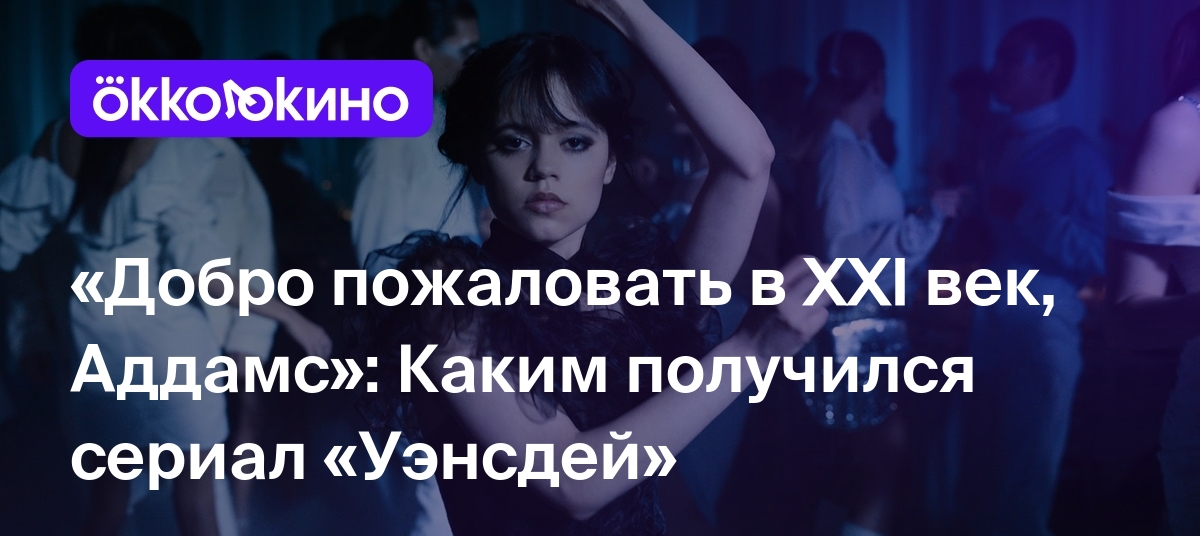 Добро пожаловать в XXI век, Аддамс»: Каким получился сериал «Уэнсдей» -  Блог OKKOLOKINO - OKKOLOKINO