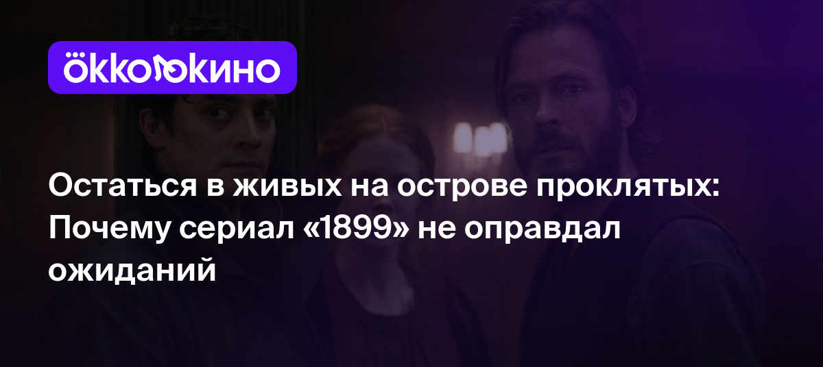 Остаться в живых на острове проклятых: Почему сериал «1899» не оправдал  ожиданий - Блог OKKOLOKINO - OKKOLOKINO