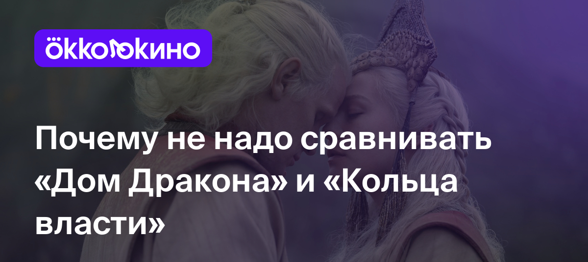 Почему не надо сравнивать «Дом Дракона» и «Кольца власти» - Блог OKKOLOKINO  - OKKOLOKINO