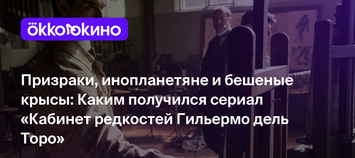 Призраки, инопланетяне и бешеные крысы: Каким получился сериал «Кабинет  редкостей Гильермо дель Торо» - Блог OKKOLOKINO - OKKOLOKINO