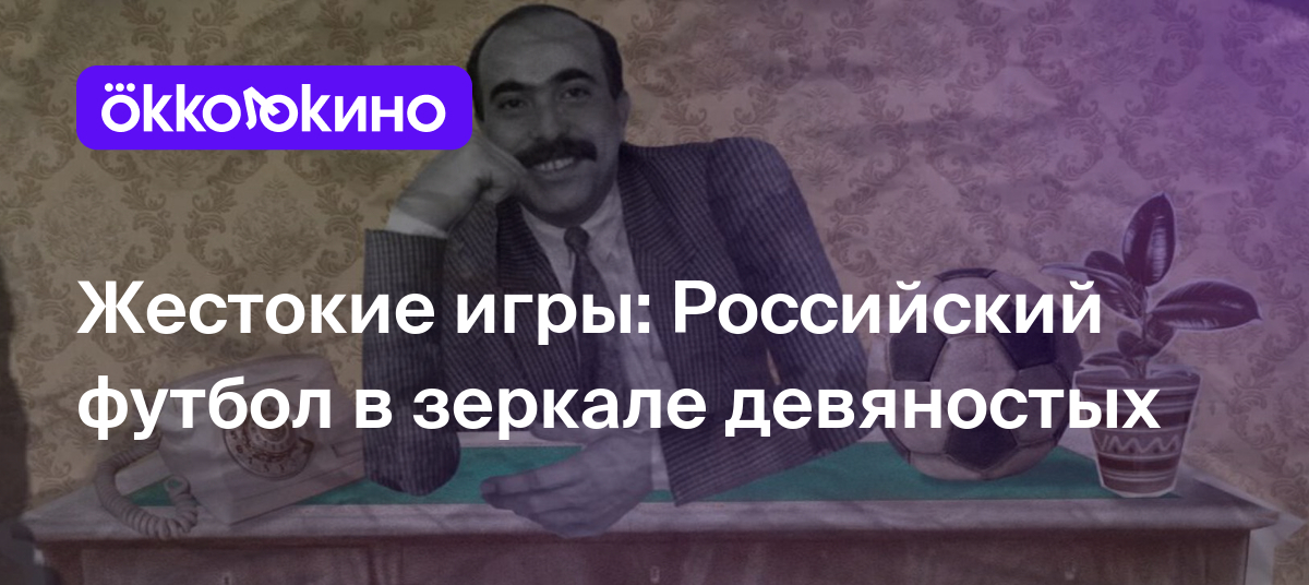 Жестокие игры: Российский футбол в зеркале девяностых - Блог OKKOLOKINO -  OKKOLOKINO