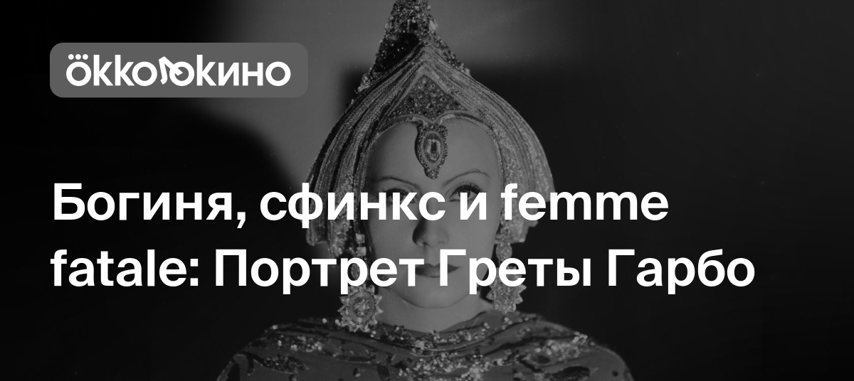 Богиня, сфинкс и femme fatale: Портрет Греты Гарбо - Блог OKKOLOKINO -  OKKOLOKINO