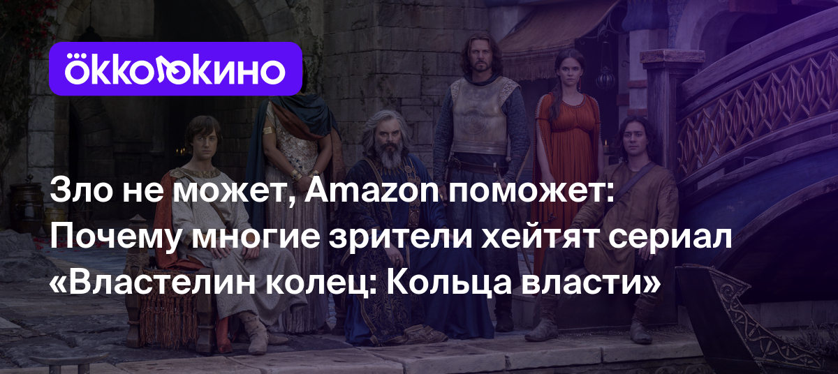 Зло не может, Amazon поможет: Почему многие зрители хейтят сериал  «Властелин колец: Кольца власти» - Блог OKKOLOKINO - OKKOLOKINO