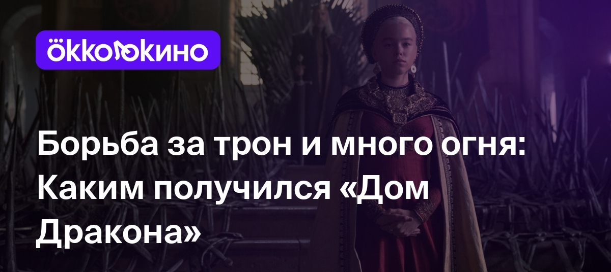 Борьба за трон и много огня: Каким получился «Дом Дракона» - Блог  OKKOLOKINO - OKKOLOKINO