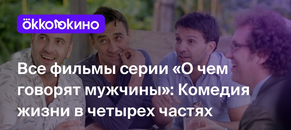 «О чем говорят мужчины»: Все части - OKKOLOKINO