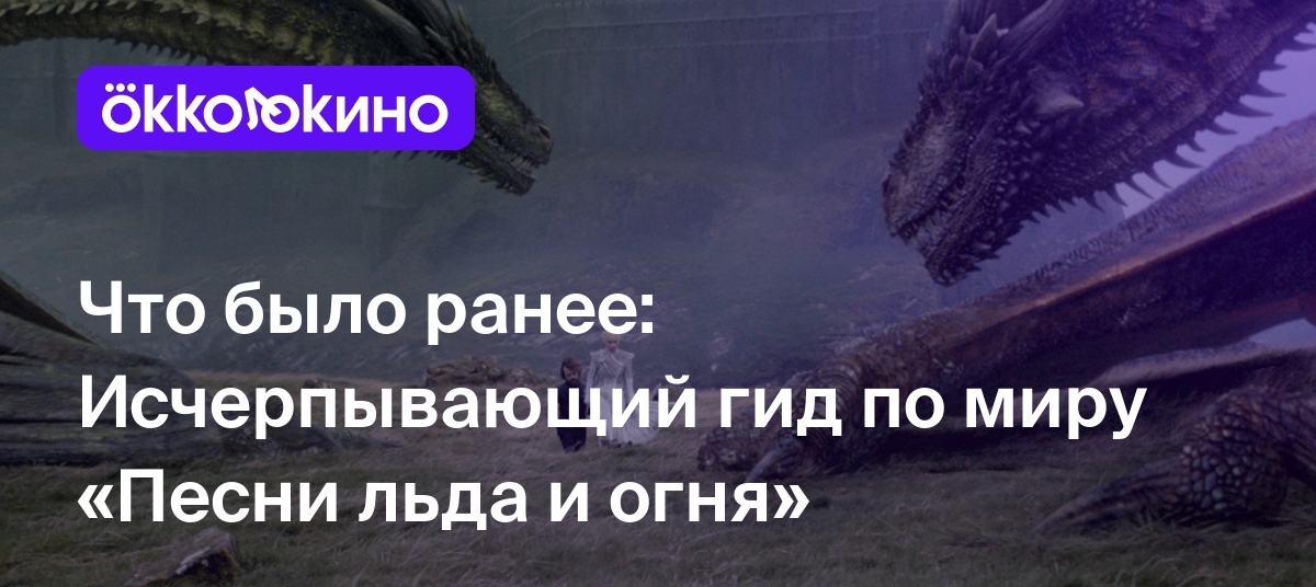 Что было ранее: Исчерпывающий гид по миру «Песни льда и огня» - Блог  OKKOLOKINO - OKKOLOKINO