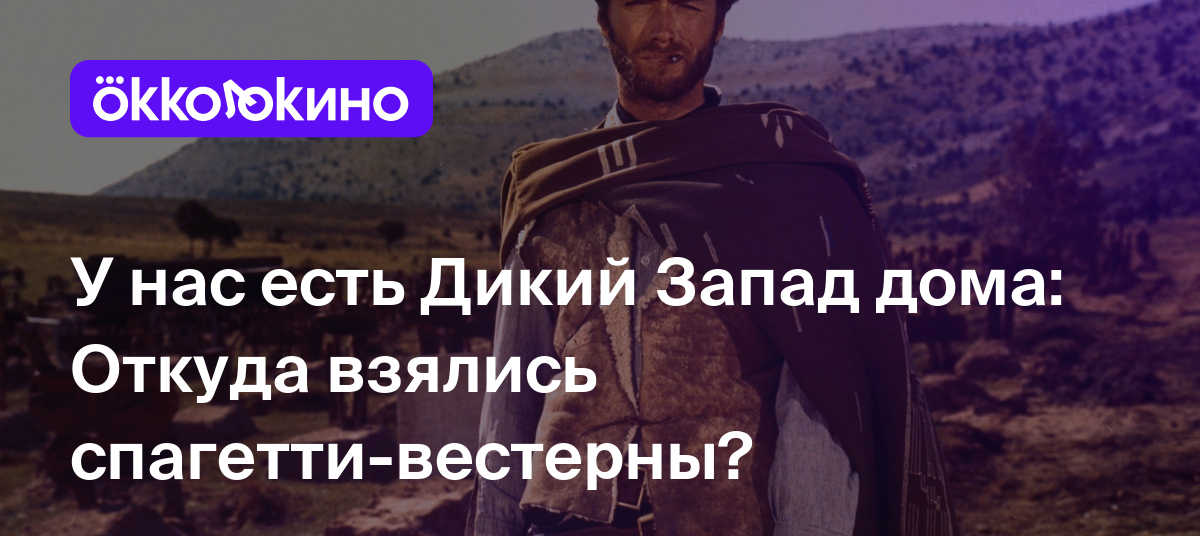 У нас есть Дикий Запад дома: Откуда взялись спагетти-вестерны? - Блог  OKKOLOKINO - OKKOLOKINO