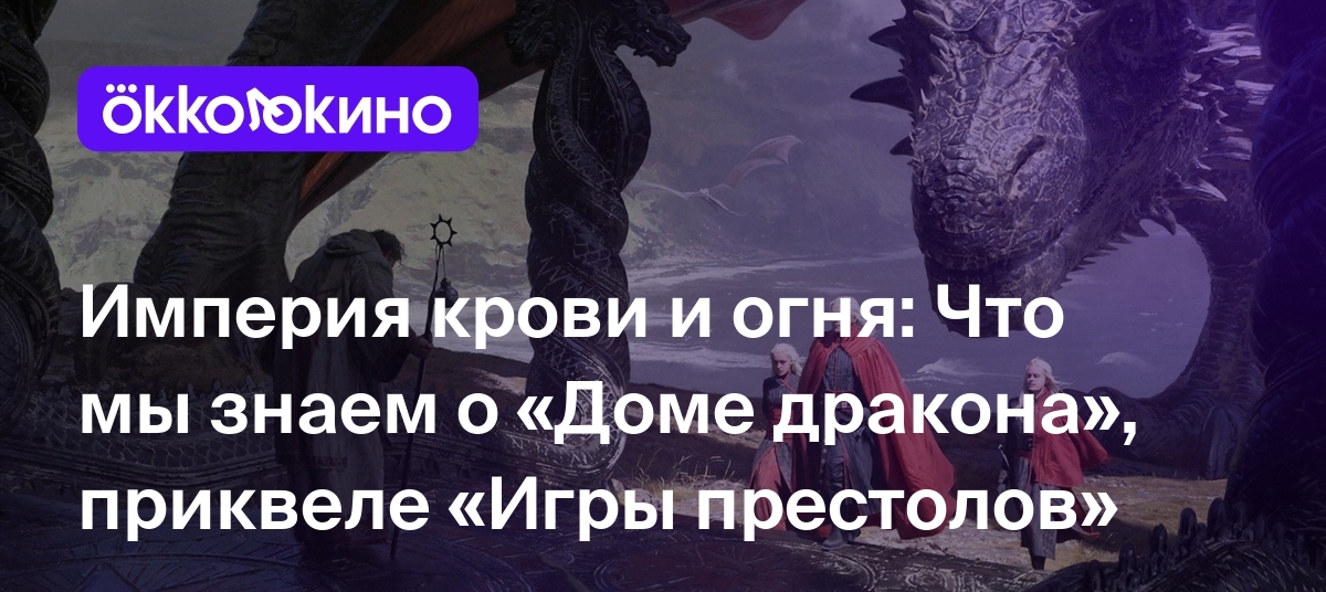 Империя крови и огня: Что мы знаем о «Доме дракона», приквеле «Игры  престолов» - Блог OKKOLOKINO - OKKOLOKINO