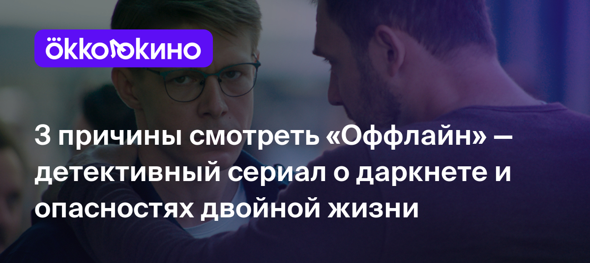 3 причины смотреть «Оффлайн» — детективный сериал о даркнете и опасностях  двойной жизни - OKKOLOKINO